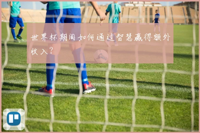 世界杯期间如何通过智慧赢得额外收入？