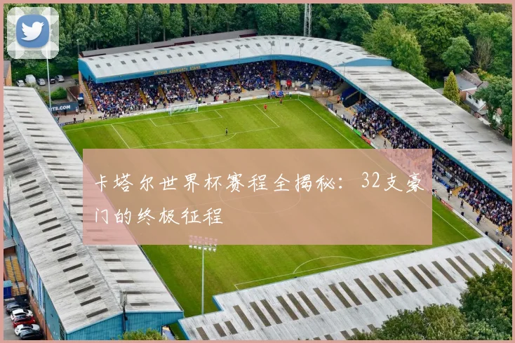 卡塔尔世界杯赛程全揭秘：32支豪门的终极征程