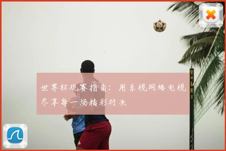 世界杯观赛指南：用乐视网络电视尽享每一场精彩对决