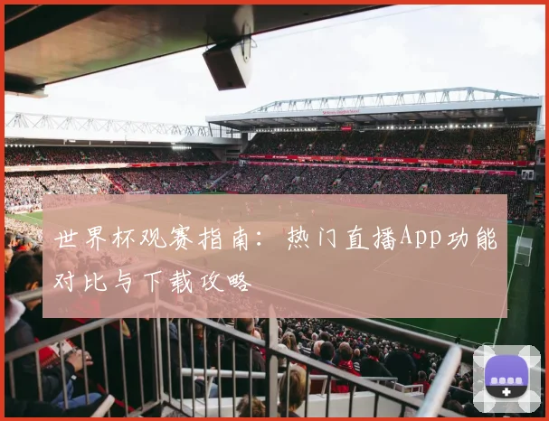 世界杯观赛指南：热门直播App功能对比与下载攻略
