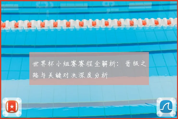世界杯小组赛赛程全解析：晋级之路与关键对决深度分析