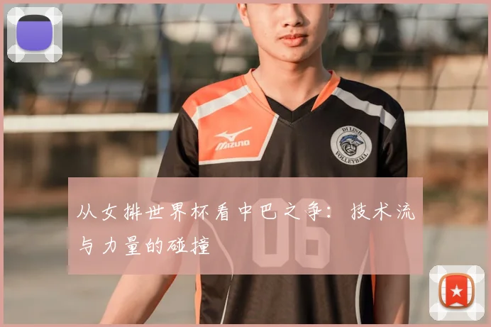 从女排世界杯看中巴之争：技术流与力量的碰撞