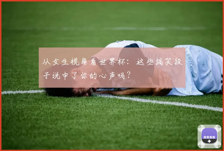 从女生视角看世界杯：这些搞笑段子说中了你的心声吗？