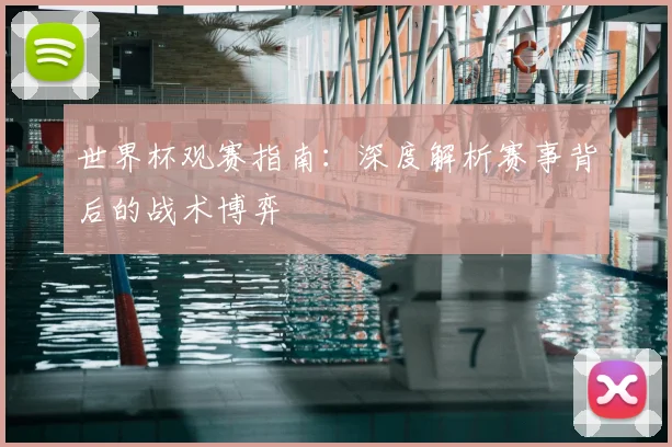 世界杯观赛指南：深度解析赛事背后的战术博弈