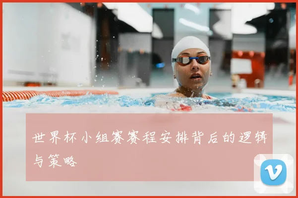 世界杯小组赛赛程安排背后的逻辑与策略