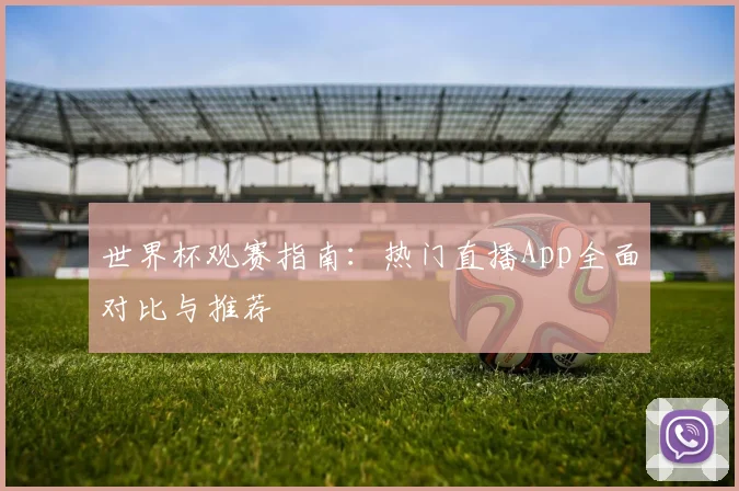 世界杯观赛指南：热门直播App全面对比与推荐